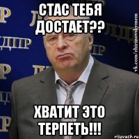 стас тебя достает?? хватит это терпеть!!!