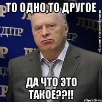 то одно,то другое да что это такое??!!