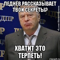 леднёв рассказывает твои секреты? хватит это терпеть!