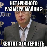 нет нужного размера майки ? хватит это терпеть