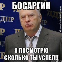 босаргин я посмотрю сколько ты успел!!