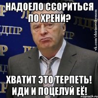 надоело ссориться по хрени? хватит это терпеть! иди и поцелуй её!