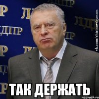  так держать