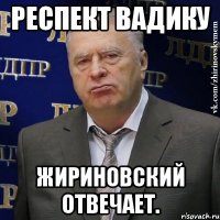 респект вадику жириновский отвечает.