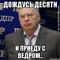 дождусь десяти и приеду с ведром..