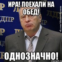 ира! поехали на обед! однозначно!