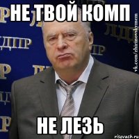 не твой комп не лезь