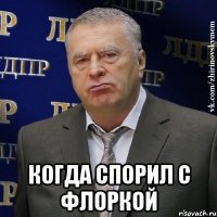  когда спорил с флоркой