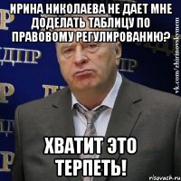 ирина николаева не дает мне доделать таблицу по правовому регулированию? хватит это терпеть!