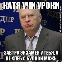 катя учи уроки завтра экзамен у тебя, а не хлеб с булкой мажь