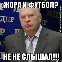 жора и футбол? не не слышал!!!