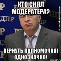 кто снял модератера? вернуть полномочия! однозначно!