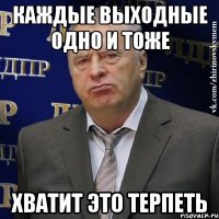 каждые выходные одно и тоже хватит это терпеть