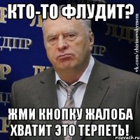 кто-то флудит? жми кнопку жалоба хватит это терпеть!