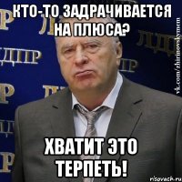 кто-то задрачивается на плюса? хватит это терпеть!