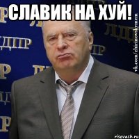 славик на хуй! 