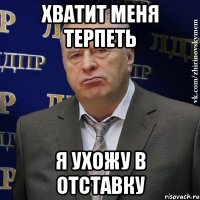 хватит меня терпеть я ухожу в отставку