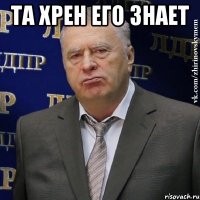 та хрен его знает 