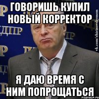 говоришь купил новый корректор я даю время с ним попрощаться