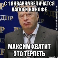 с 1 января увеличатся налоги на кофе максим хватит это терпеть