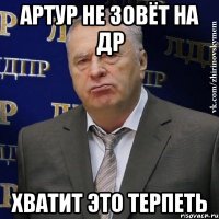 артур не зовёт на др хватит это терпеть