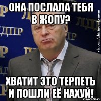 она послала тебя в жопу? хватит это терпеть и пошли её нахуй!