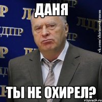 даня ты не охирел?