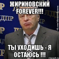 жириновский forever!!! ты уходишь - я остаюсь !!!