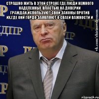 страшно жить в этой стране где люди немного наделенные властью на доверии граждан.используют свои законы против их.где они гордо заявляют о сваей важности и 