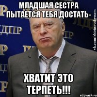 младшая сестра пытается тебя достать- хватит это терпеть!!!