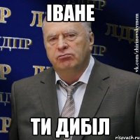 іване ти дибіл