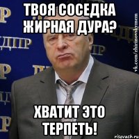 твоя соседка жирная дура? хватит это терпеть!