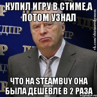 купил игру в стиме,а потом узнал что на steambuy она была дешевле в 2 раза