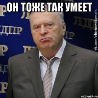 он тоже так умеет 