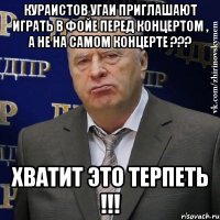 кураистов угаи приглашают играть в фойе перед концертом , а не на самом концерте ??? хватит это терпеть !!!