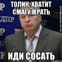 толик, хватит смагу жрать иди сосать