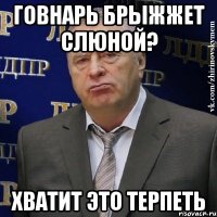 говнарь брыжжет слюной? хватит это терпеть