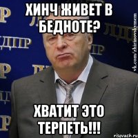 хинч живет в бедноте? хватит это терпеть!!!