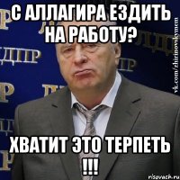 с аллагира ездить на работу? хватит это терпеть !!!