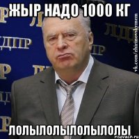 жыр надо 1000 кг лолылолылолылолы