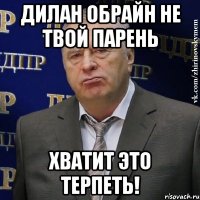 дилан обрайн не твой парень хватит это терпеть!