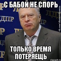 с бабой не спорь только время потеряещь