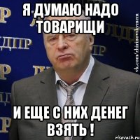 я думаю надо товарищи и еще с них денег взять !