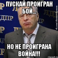 пускай проигран бой... но не проиграна война!!!