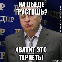 на обеде грустишь? хватит это терпеть!