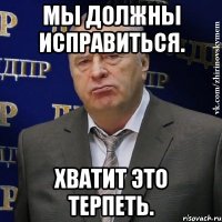 мы должны исправиться. хватит это терпеть.