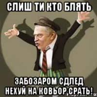 слиш ти кто блять забозаром сдлед нехуй на ковьор срать!