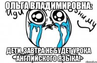 ольга владимировна: дети, завтра не будет урока английского языка!