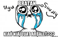 bratan.... kiar niai luat arbalet???