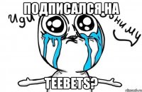 подписался на teebets?